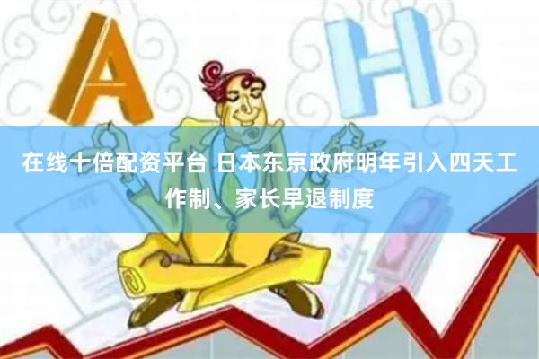 在线十倍配资平台 日本东京政府明年引入四天工作制、家长早退制