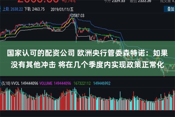 国家认可的配资公司 欧洲央行管委森特诺：如果没有其他冲击 将