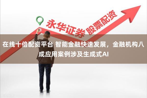 在线十倍配资平台 智能金融快速发展，金融机构八成应用案例涉及
