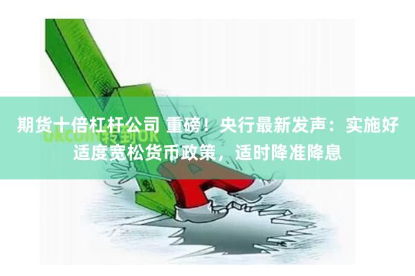 期货十倍杠杆公司 重磅！央行最新发声：实施好适度宽松货币政策