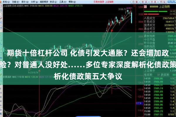 期货十倍杠杆公司 化债引发大通胀？还会增加政府债务风险？对普