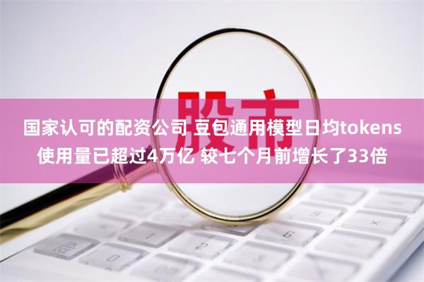 国家认可的配资公司 豆包通用模型日均tokens使用量已超过